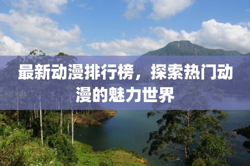 最新动漫排行榜，探索热门动漫的魅力世界