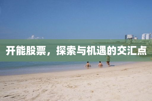 开能股票，探索与机遇的交汇点