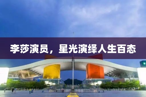 李莎演员,星光演绎人生百态