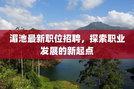 湄池最新职位招聘，探索职业发展的新起点
