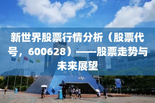 新世界股票行情分析（股票代号，600628）——股票走势与未来展望