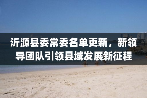 沂源县委常委名单更新,新领导团队引领县域发展新征程