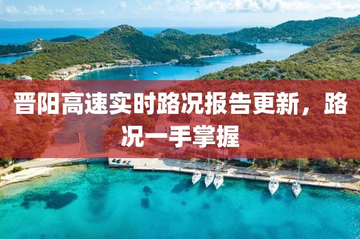 晋阳高速实时路况报告更新,路况一手掌握