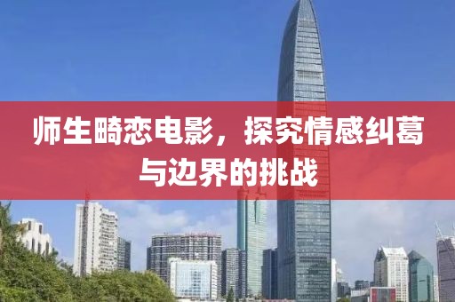 师生畸恋电影，探究情感纠葛与边界的挑战