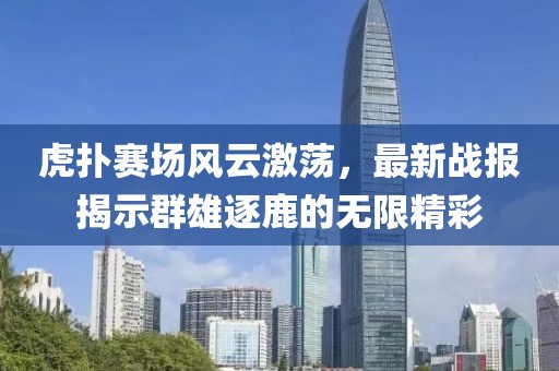 虎扑赛场风云激荡,最新战报揭示群雄逐鹿的无限精彩