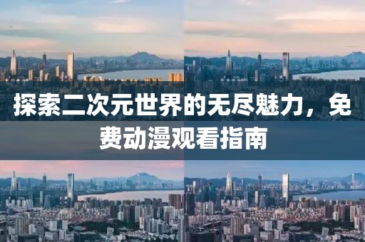 探索二次元世界的无尽魅力,免费动漫观看指南