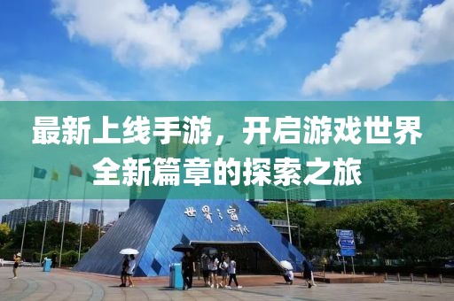 最新上线手游,开启游戏世界全新篇章的探索之旅