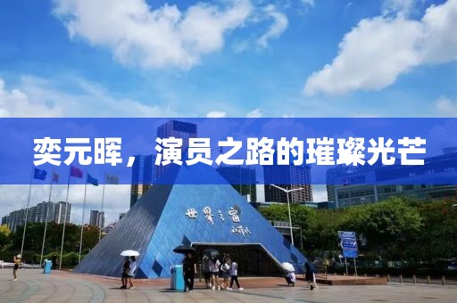 奕元晖，演员之路的璀璨光芒