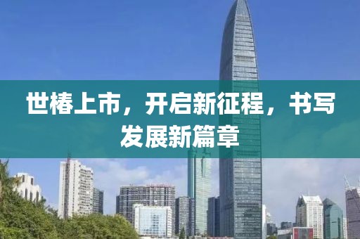 世椿上市,开启新征程,书写发展新篇章