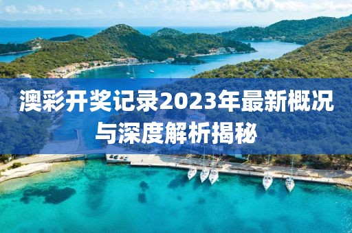 澳彩开奖记录2023年最新概况与深度解析揭秘