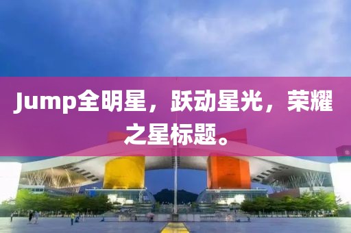 Jump全明星,跃动星光,荣耀之星标题。