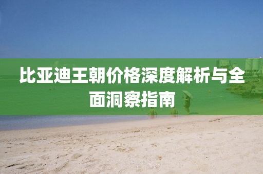 比亚迪王朝价格深度解析与全面洞察指南