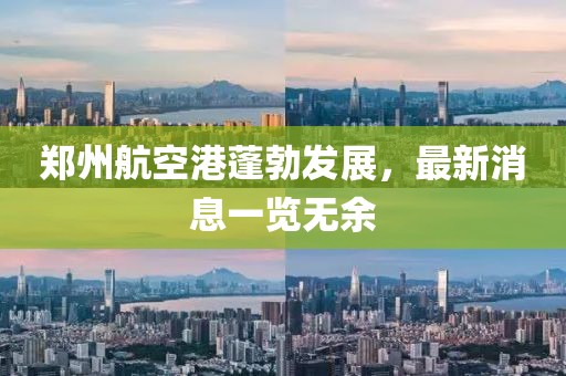 郑州航空港蓬勃发展，最新消息一览无余