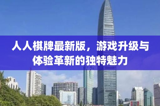 人人棋牌最新版,游戏升级与体验革新的独特魅力