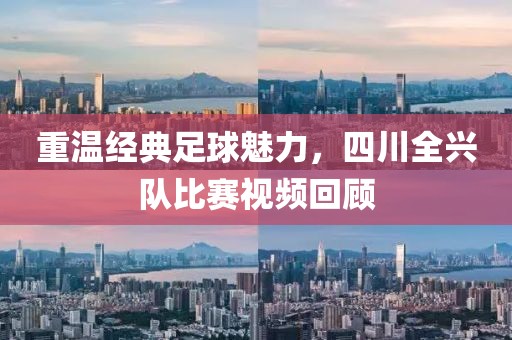 重温经典足球魅力，四川全兴队比赛视频回顾