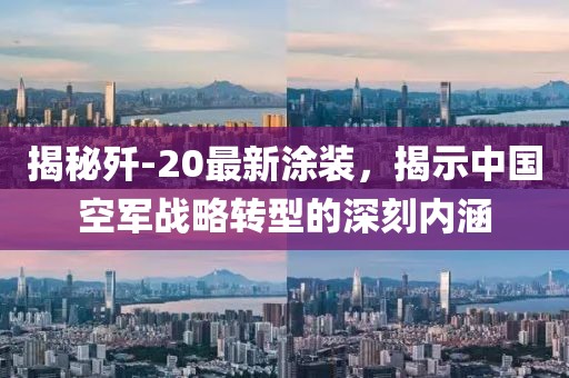 揭秘歼-20最新涂装,揭示中国空军战略转型的深刻内涵