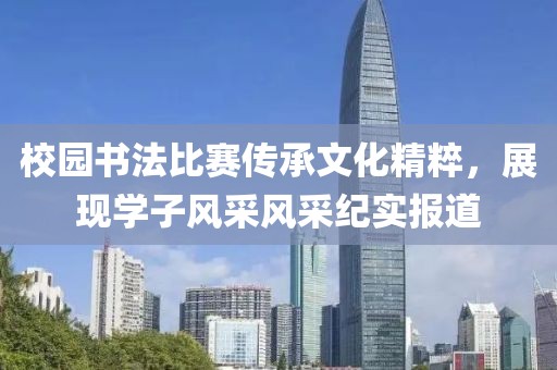 校园书法比赛传承文化精粹，展现学子风采风采纪实报道