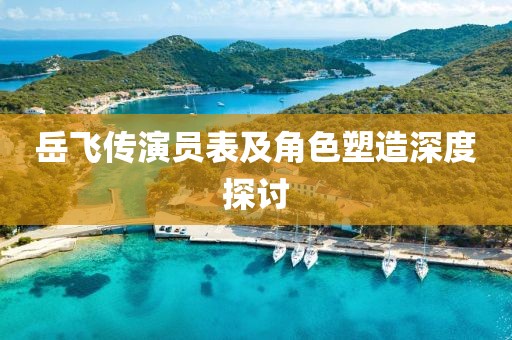 岳飞传演员表及角色塑造深度探讨