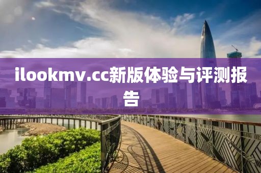 ilookmv.cc新版体验与评测报告