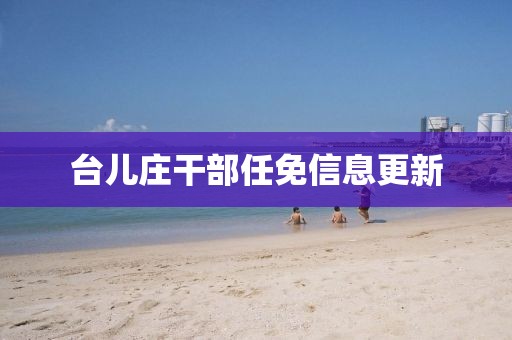 台儿庄干部任免信息更新