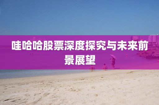 哇哈哈股票深度探究与未来前景展望