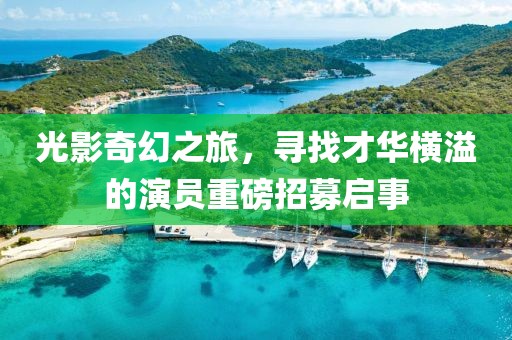 光影奇幻之旅，寻找才华横溢的演员重磅招募启事