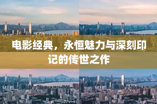 电影经典，永恒魅力与深刻印记的传世之作