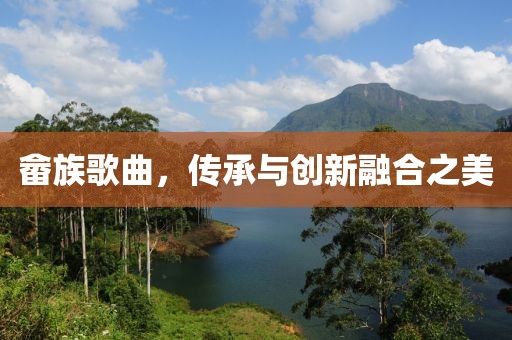 畲族歌曲，传承与创新融合之美