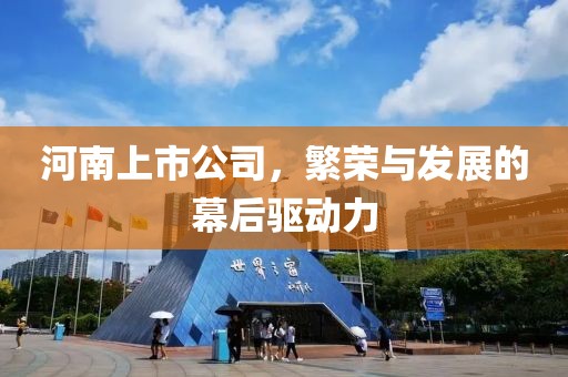 河南上市公司，繁荣与发展的幕后驱动力
