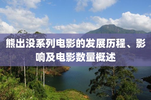 熊出没系列电影的发展历程、影响及电影数量概述