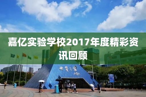 嘉亿实验学校2017年度精彩资讯回顾