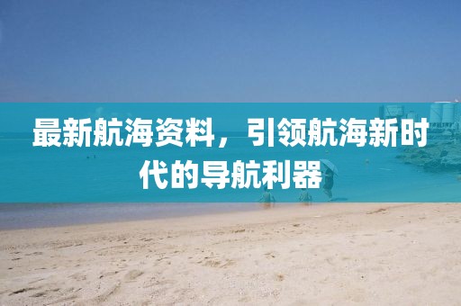 最新航海资料，引领航海新时代的导航利器