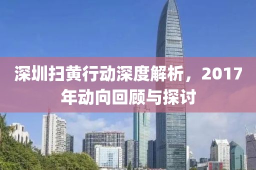 深圳扫黄行动深度解析，2017年动向回顾与探讨