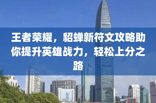 王者荣耀，貂蝉新符文攻略助你提升英雄战力，轻松上分之路