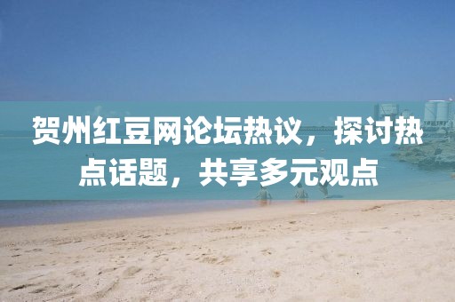 贺州红豆网论坛热议，探讨热点话题，共享多元观点