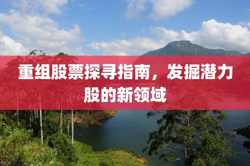 重组股票探寻指南，发掘潜力股的新领域