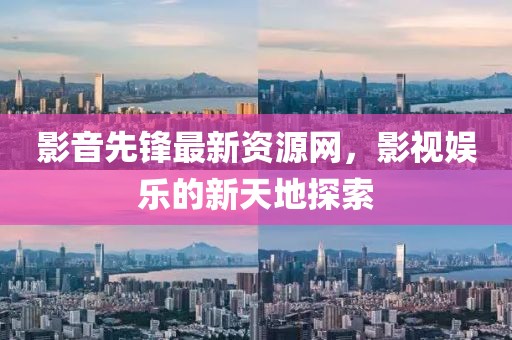 影音先锋最新资源网，影视娱乐的新天地探索