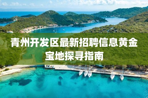 青州开发区最新招聘信息黄金宝地探寻指南