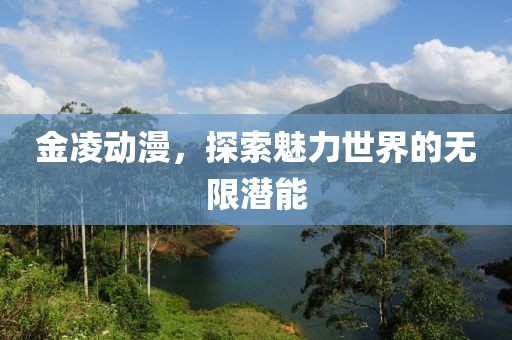 金凌动漫，探索魅力世界的无限潜能