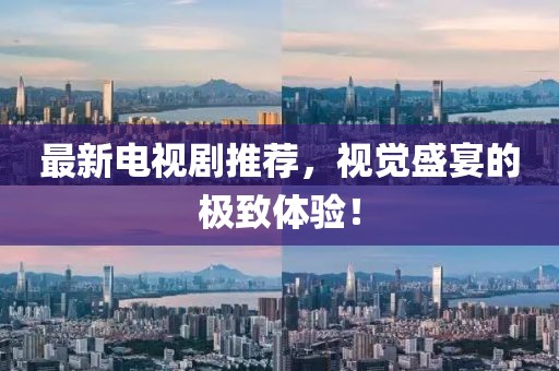 最新电视剧推荐,视觉盛宴的极致体验!