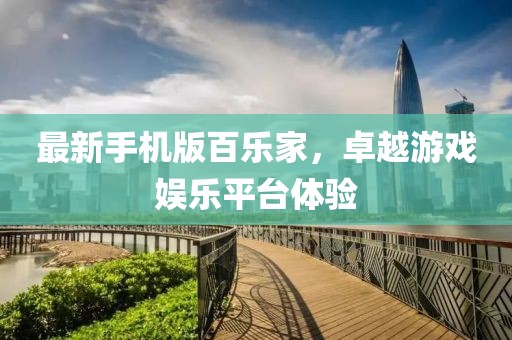 最新手机版百乐家，卓越游戏娱乐平台体验