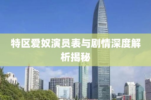特区爱奴演员表与剧情深度解析揭秘