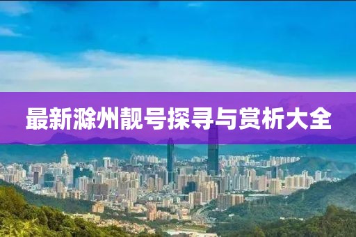 最新滁州靓号探寻与赏析大全