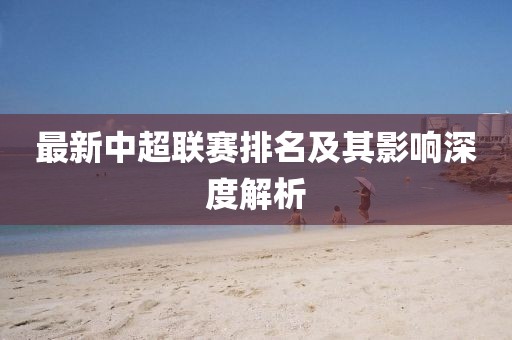 最新中超联赛排名及其影响深度解析