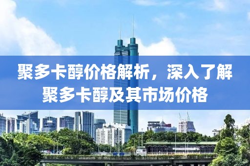 聚多卡醇价格解析，深入了解聚多卡醇及其市场价格