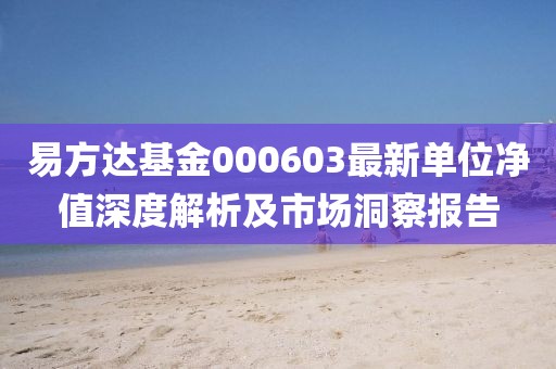 易方达基金000603最新单位净值深度解析及市场洞察报告