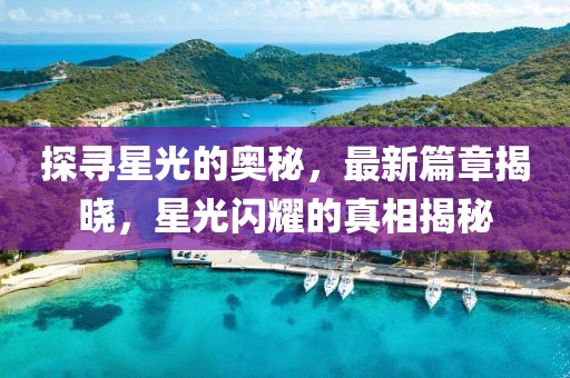 探寻星光的奥秘，最新篇章揭晓，星光闪耀的真相揭秘
