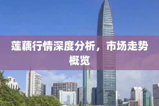 莲藕行情深度分析，市场走势概览