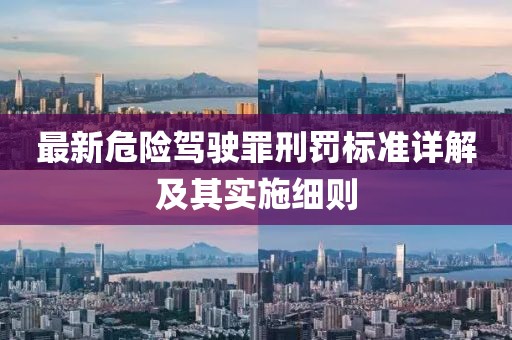 最新危险驾驶罪刑罚标准详解及其实施细则