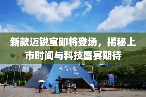 新款迈锐宝即将登场，揭秘上市时间与科技盛宴期待